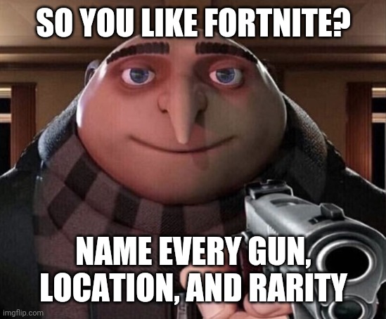Gru Gun | SO YOU LIKE FORTNITE? NAME EVERY GUN, LOCATION, AND RARITY | image tagged in gru gun | made w/ Imgflip meme maker
