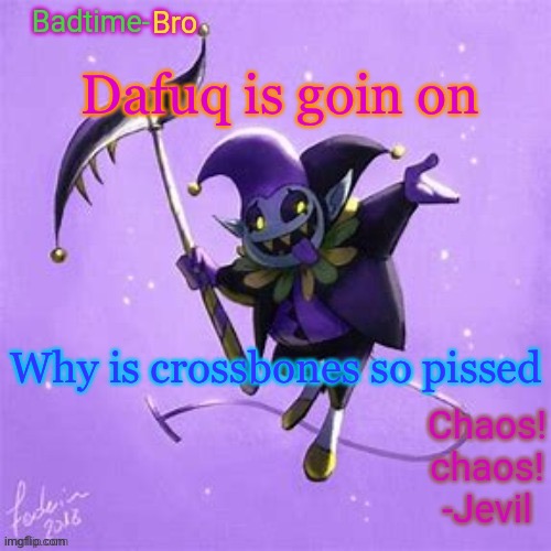 Who tf is breadbug | Dafuq is goin on; Why is crossbones so pissed | image tagged in badtime's jevil temp | made w/ Imgflip meme maker