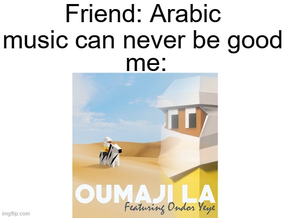Oumaji la | Friend: Arabic music can never be good; me: | image tagged in polytopia,meme | made w/ Imgflip meme maker