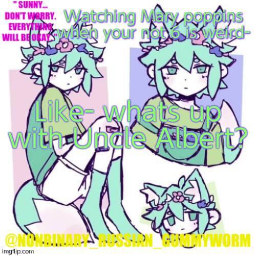 h m m m | Watching Mary poppins when your not 6 is weird-; Like- whats up with Uncle Albert? | image tagged in nonbinary russian worm basil fox temp | made w/ Imgflip meme maker