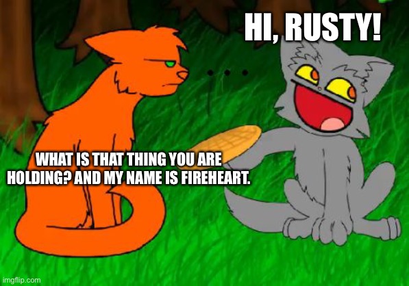 Warrior cats | HI, RUSTY! WHAT IS THAT THING YOU ARE HOLDING? AND MY NAME IS FIREHEART. | image tagged in firestar doesn't like waffles | made w/ Imgflip meme maker