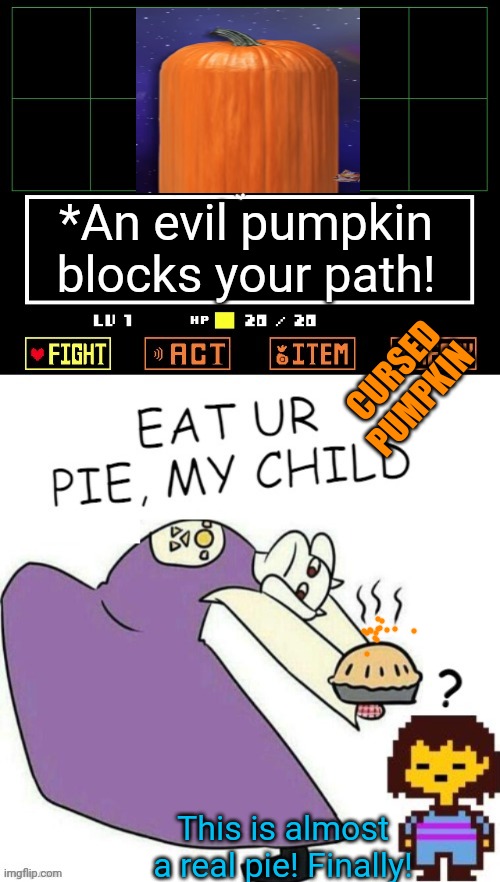 Toriel's cursed pies! | *An evil pumpkin blocks your path! CURSED PUMPKIN This is almost a real pie! Finally! | image tagged in toriel makes pies,pie,undertale,pumpkin,cursed image | made w/ Imgflip meme maker
