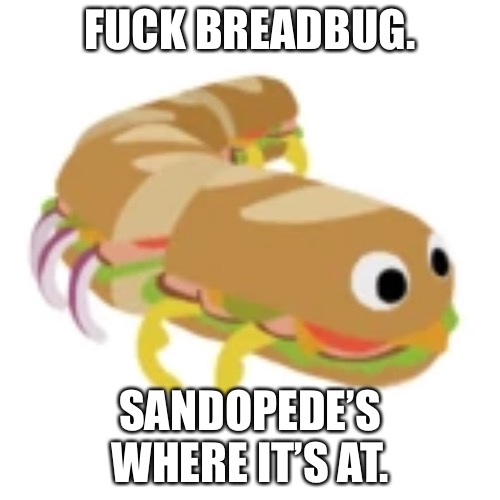 FUCK BREADBUG. SANDOPEDE’S WHERE IT’S AT. | made w/ Imgflip meme maker