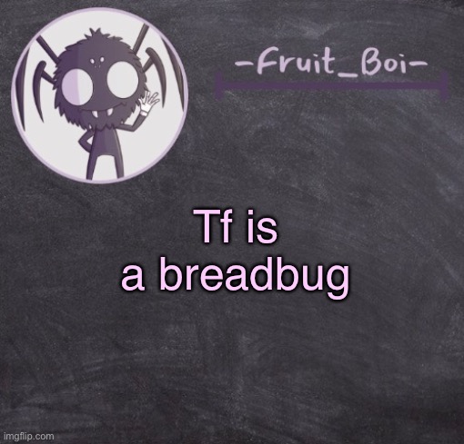 t e m p l a t e | Tf is a breadbug | image tagged in t e m p l a t e | made w/ Imgflip meme maker