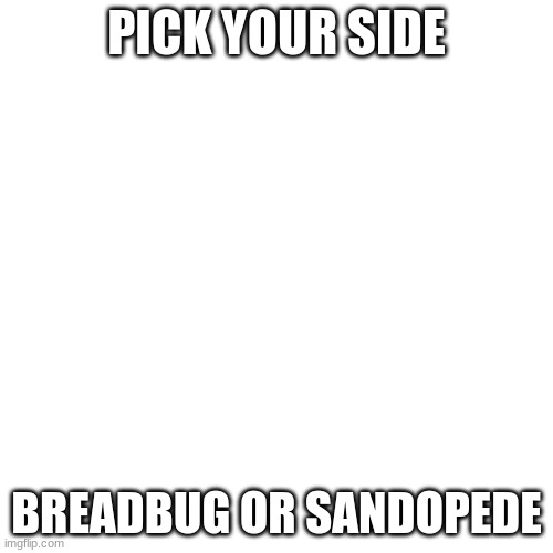 *pogs in breadbug* | PICK YOUR SIDE; BREADBUG OR SANDOPEDE | made w/ Imgflip meme maker