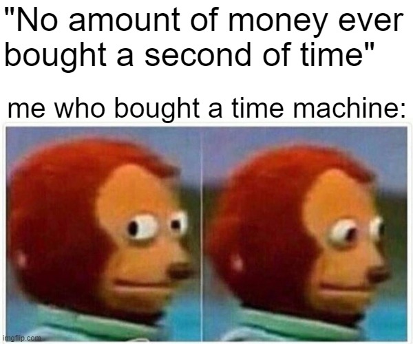 Monkey Puppet Meme | "No amount of money ever
bought a second of time"; me who bought a time machine: | image tagged in memes,monkey puppet | made w/ Imgflip meme maker