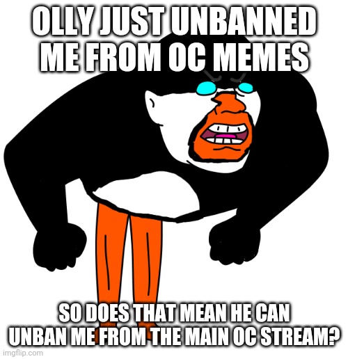 We're gonna be talking about the | OLLY JUST UNBANNED ME FROM OC MEMES; SO DOES THAT MEAN HE CAN UNBAN ME FROM THE MAIN OC STREAM? | image tagged in we're gonna be talking about the | made w/ Imgflip meme maker