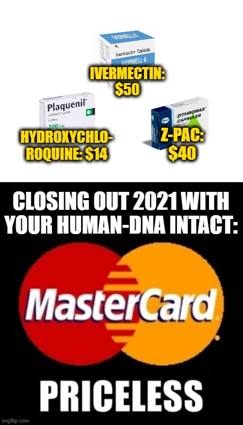 Some Things Money Can't Buy |  IVERMECTIN: $50; HYDROXYCHLO- ROQUINE: $14; Z-PAC: $40; CLOSING OUT 2021 WITH YOUR HUMAN-DNA INTACT: | image tagged in priceless,hydroxychloriquine,plaquenil,ivermectin,pandemic,vaccines | made w/ Imgflip meme maker