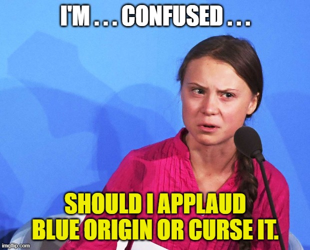 AngGreta Thunberg | I'M . . . CONFUSED . . . SHOULD I APPLAUD BLUE ORIGIN OR CURSE IT. | image tagged in anggreta thunberg | made w/ Imgflip meme maker