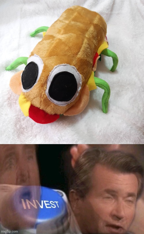 Let me ask does breadbug have any marketable plushies? | image tagged in invest | made w/ Imgflip meme maker