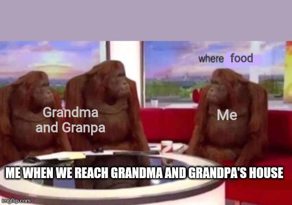 Some will understand | food; Me; Grandma and Granpa; ME WHEN WE REACH GRANDMA AND GRANDPA'S HOUSE | image tagged in where banana blank | made w/ Imgflip meme maker