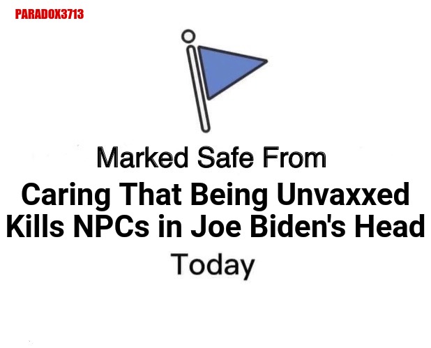 Seriously, now they are placing the deaths of imaginary people at the feet of the Unvaccinated? | PARADOX3713; Caring That Being Unvaxxed Kills NPCs in Joe Biden's Head | image tagged in memes,marked safe from,joe biden,misinformation,politics,fail army | made w/ Imgflip meme maker