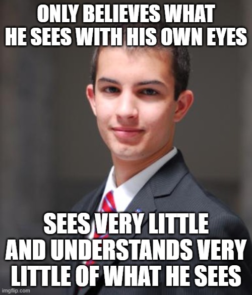 When You Don't Even Know How To Know Things | ONLY BELIEVES WHAT HE SEES WITH HIS OWN EYES; SEES VERY LITTLE AND UNDERSTANDS VERY LITTLE OF WHAT HE SEES | image tagged in college conservative,epistemology,seeing is believing,believing is seeing,subjectivity,ignorance | made w/ Imgflip meme maker