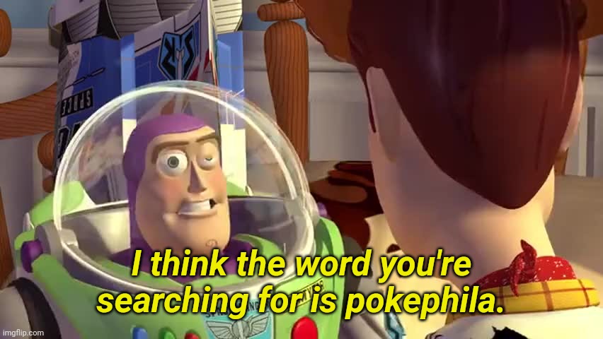 The word you are seaching for | I think the word you're searching for is pokephila. | image tagged in the word you are seaching for | made w/ Imgflip meme maker