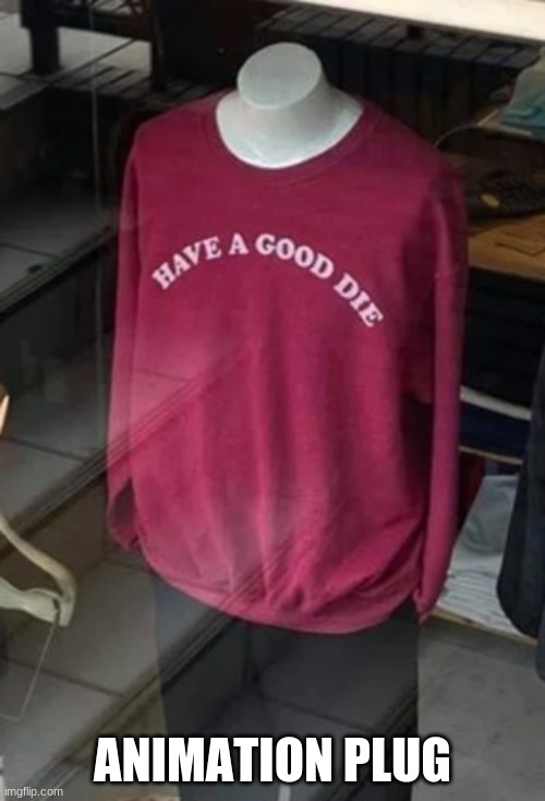 Have a good die | ANIMATION PLUG | image tagged in have a good die | made w/ Imgflip meme maker