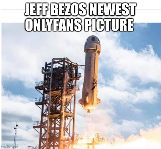 Jeff Bezos | JEFF BEZOS NEWEST ONLYFANS PICTURE | image tagged in onlyfans,jeff bezos,rocket | made w/ Imgflip meme maker