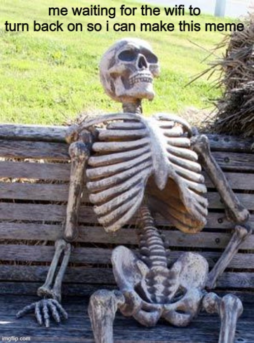 me sad |  me waiting for the wifi to turn back on so i can make this meme | image tagged in memes,waiting skeleton | made w/ Imgflip meme maker