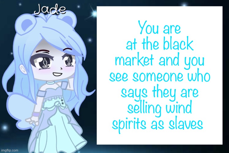 Jade’s Gacha template | You are at the black market and you see someone who says they are selling wind spirits as slaves | image tagged in jade s gacha template | made w/ Imgflip meme maker