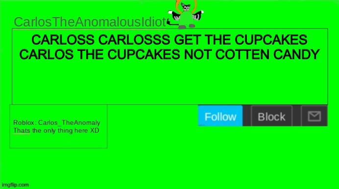 CarlosTheAnomalousIdiot announcement template | CARLOSS CARLOSSS GET THE CUPCAKES CARLOS THE CUPCAKES NOT COTTEN CANDY | image tagged in carlostheanomalousidiot announcement template | made w/ Imgflip meme maker