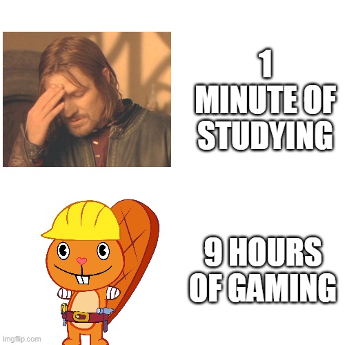 Everyone relate? | 1 MINUTE OF STUDYING; 9 HOURS OF GAMING | image tagged in memes,blank transparent square | made w/ Imgflip meme maker