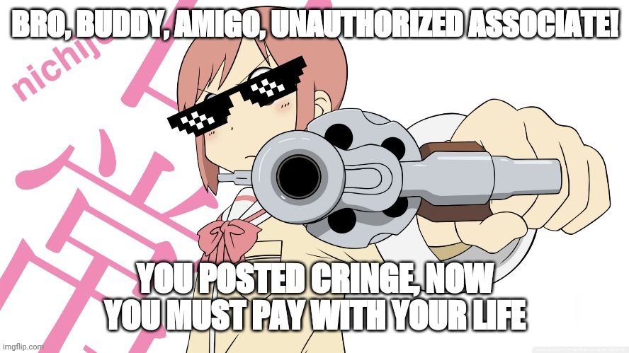 Nichijou meme | image tagged in any cringe found should be exterminated | made w/ Imgflip meme maker