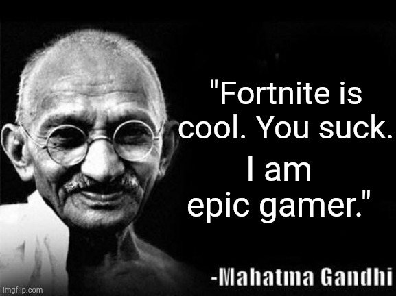 Gandhi when he had an Imgflip account. | "Fortnite is cool. You suck. I am epic gamer." | image tagged in mahatma gandhi rocks | made w/ Imgflip meme maker