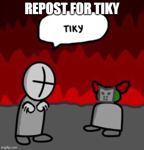tiky | REPOST FOR TIKY | image tagged in tiky | made w/ Imgflip meme maker