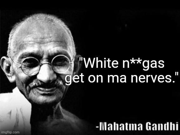 Gandhi about the British colonizers. | "White n**gas get on ma nerves." | image tagged in mahatma gandhi rocks | made w/ Imgflip meme maker