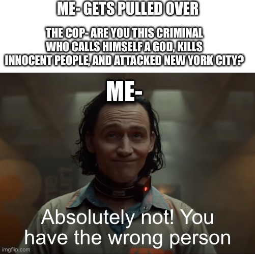 No it’s totally not me | ME- GETS PULLED OVER; THE COP- ARE YOU THIS CRIMINAL WHO CALLS HIMSELF A GOD, KILLS INNOCENT PEOPLE, AND ATTACKED NEW YORK CITY? ME- | image tagged in loki | made w/ Imgflip meme maker