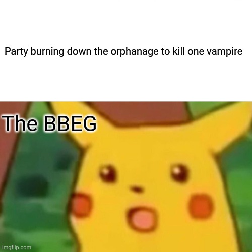Surprised Pikachu | Party burning down the orphanage to kill one vampire; The BBEG | image tagged in memes,surprised pikachu | made w/ Imgflip meme maker