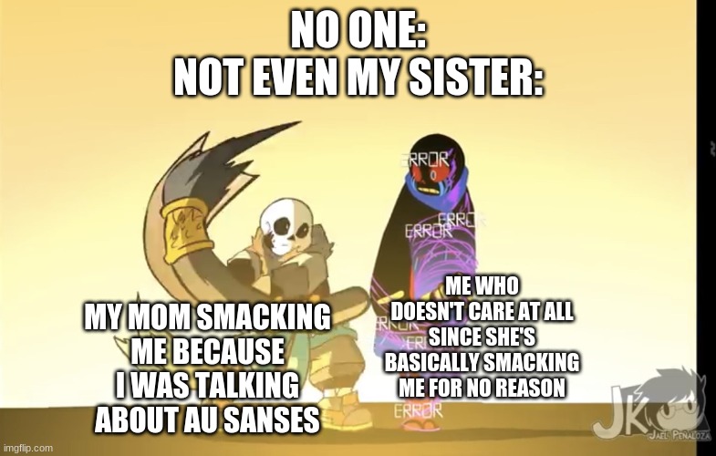Spooky template (Underverse) | NO ONE:
NOT EVEN MY SISTER:; ME WHO DOESN'T CARE AT ALL SINCE SHE'S BASICALLY SMACKING ME FOR NO REASON; MY MOM SMACKING ME BECAUSE I WAS TALKING ABOUT AU SANSES | image tagged in spooky template underverse | made w/ Imgflip meme maker