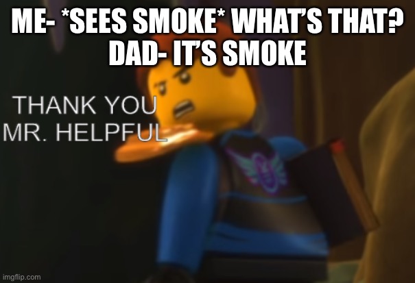 THANK YOU MR HELPFUL | ME- *SEES SMOKE* WHAT’S THAT?
DAD- IT’S SMOKE | image tagged in thank you mr helpful | made w/ Imgflip meme maker