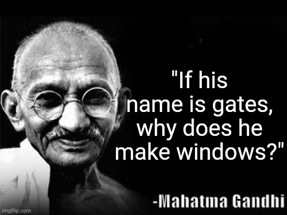 Gandhi's shower thought. | "If his name is gates, why does he make windows?" | image tagged in mahatma gandhi rocks | made w/ Imgflip meme maker