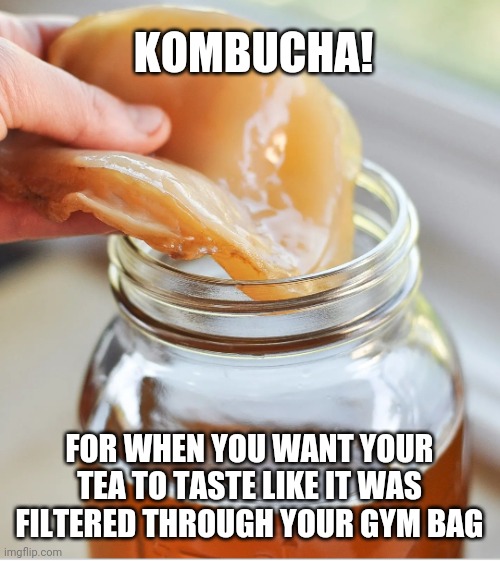 Kombucha | KOMBUCHA! FOR WHEN YOU WANT YOUR TEA TO TASTE LIKE IT WAS FILTERED THROUGH YOUR GYM BAG | image tagged in kombucha | made w/ Imgflip meme maker
