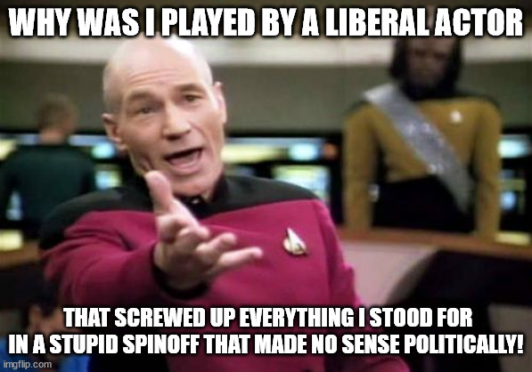 Picard Wtf Meme | WHY WAS I PLAYED BY A LIBERAL ACTOR THAT SCREWED UP EVERYTHING I STOOD FOR IN A STUPID SPINOFF THAT MADE NO SENSE POLITICALLY! | image tagged in memes,picard wtf | made w/ Imgflip meme maker