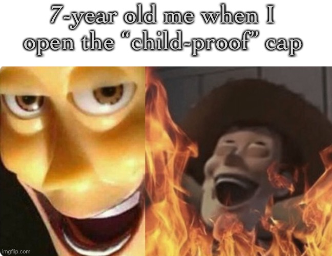 Can anybody relate | 7-year old me when I open the “child-proof” cap | image tagged in relate | made w/ Imgflip meme maker