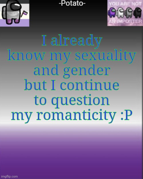 I've identified as asexual since August last year and agender for like a few weeks or something | I already know my sexuality and gender but I continue to question my romanticity :P | image tagged in -potato- among us asexual announcement | made w/ Imgflip meme maker