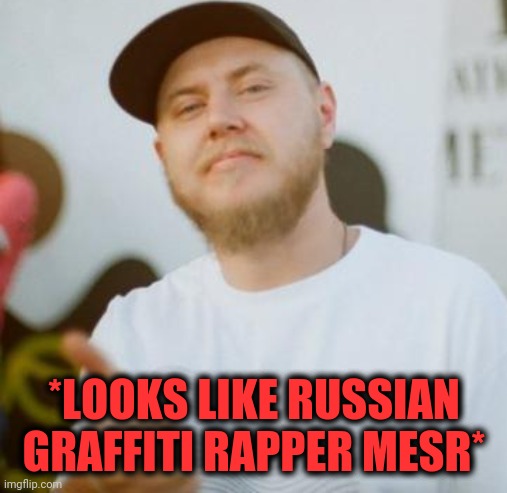 *LOOKS LIKE RUSSIAN GRAFFITI RAPPER MESR* | made w/ Imgflip meme maker