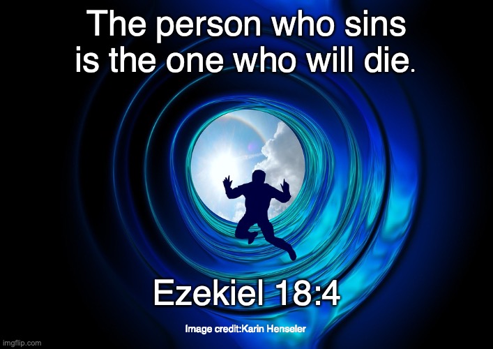 Turn back and live! | The person who sins is the one who will die. Ezekiel 18:4; Image credit:Karin Henseler | image tagged in repent | made w/ Imgflip meme maker