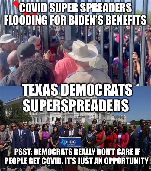 Covid a crisis that keeps on giving. | COVID SUPER SPREADERS FLOODING FOR BIDEN’S BENEFITS; TEXAS DEMOCRATS SUPERSPREADERS; PSST: DEMOCRATS REALLY DON’T CARE IF PEOPLE GET COVID. IT’S JUST AN OPPORTUNITY | image tagged in democrats,hypocrites,biden,illegal immigration | made w/ Imgflip meme maker