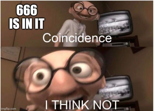 Coincidence, I THINK NOT | 666 IS IN IT | image tagged in coincidence i think not | made w/ Imgflip meme maker