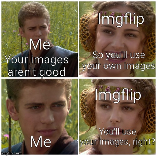 Ye |  Imgflip; So you'll use your own images; Me; Your images aren't good; Imgflip; You'll use your images, right? Me | image tagged in i m going to change the world for the better right star wars | made w/ Imgflip meme maker
