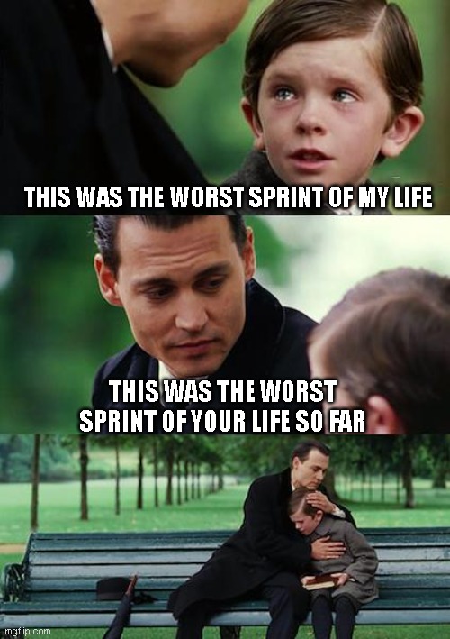SPRINT | THIS WAS THE WORST SPRINT OF MY LIFE; THIS WAS THE WORST SPRINT OF YOUR LIFE SO FAR | image tagged in memes,finding neverland | made w/ Imgflip meme maker