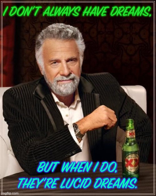 Lucid dreams are cool | I DON’T ALWAYS HAVE DREAMS, BUT WHEN I DO, THEY’RE LUCID DREAMS. | image tagged in memes,the most interesting man in the world | made w/ Imgflip meme maker