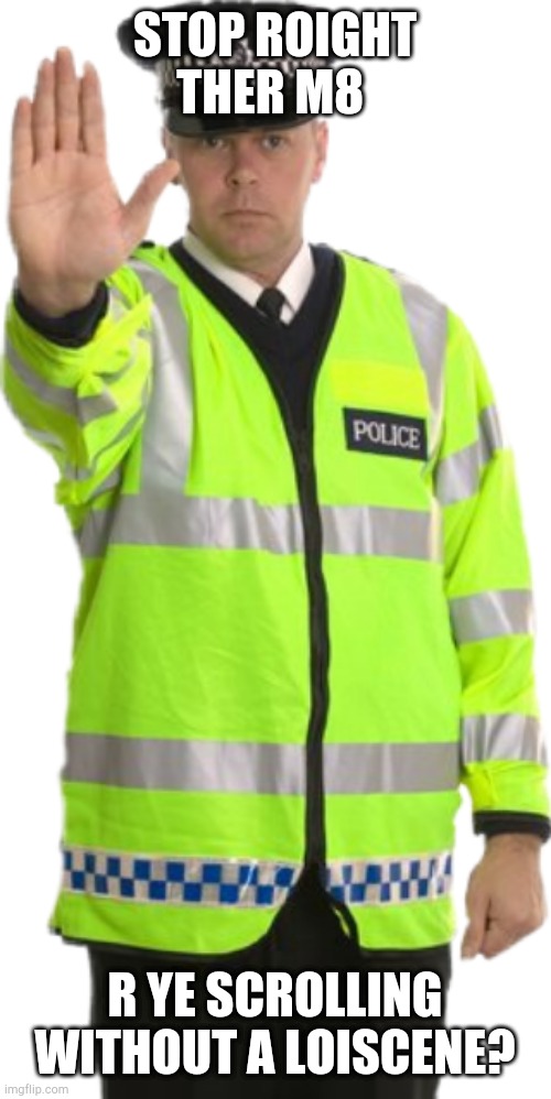 stop roight ther m8 | STOP ROIGHT THER M8; R YE SCROLLING WITHOUT A LOISCENE? | image tagged in stop roight ther m8 | made w/ Imgflip meme maker
