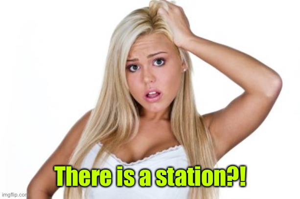 Dumb Blonde | There is a station?! | image tagged in dumb blonde | made w/ Imgflip meme maker