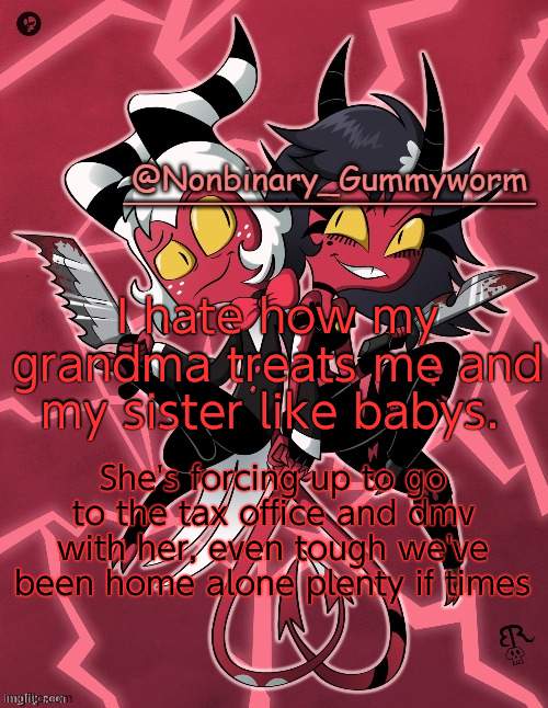 I'm in going to 7th grade this year- | I hate how my grandma treats me and my sister like babys. She's forcing up to go to the tax office and dmv with her, even tough we've been home alone plenty if times | image tagged in millie and moxxie gummyworm temp | made w/ Imgflip meme maker