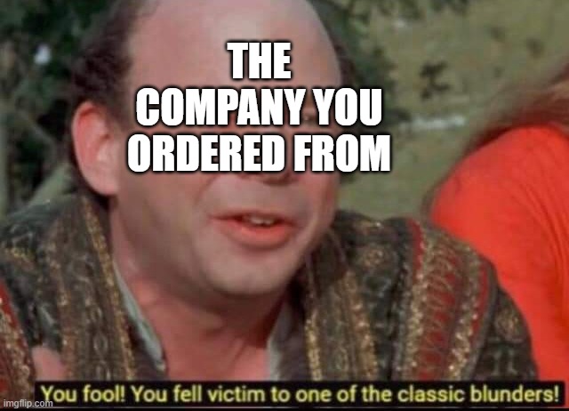 You fool! You fell victim to one of the classic blunders! | THE COMPANY YOU ORDERED FROM | image tagged in you fool you fell victim to one of the classic blunders | made w/ Imgflip meme maker