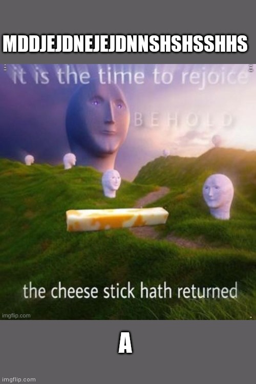 Jsunenejejehnshshsh AAAAAAAAAAAAA (SHITPOST) AAAAA | MDDJEJDNEJEJDNNSHSHSSHHS; A | image tagged in behold the cheese stick hath returned | made w/ Imgflip meme maker