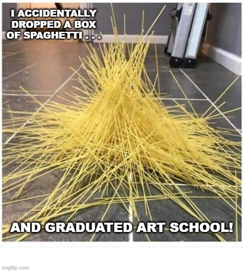 The Accidental Art Degree | I ACCIDENTALLY DROPPED A BOX OF SPAGHETTI . . . AND GRADUATED ART SCHOOL! | image tagged in art,spaghetti | made w/ Imgflip meme maker